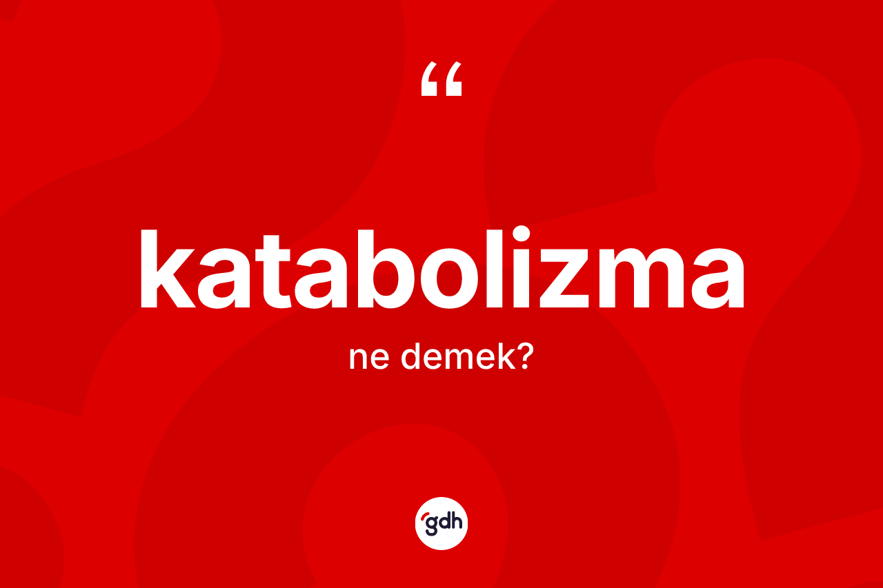 Katabolizma ne anlama gelir? Katabolizma kelimesinin kaç farklı anlamı var?