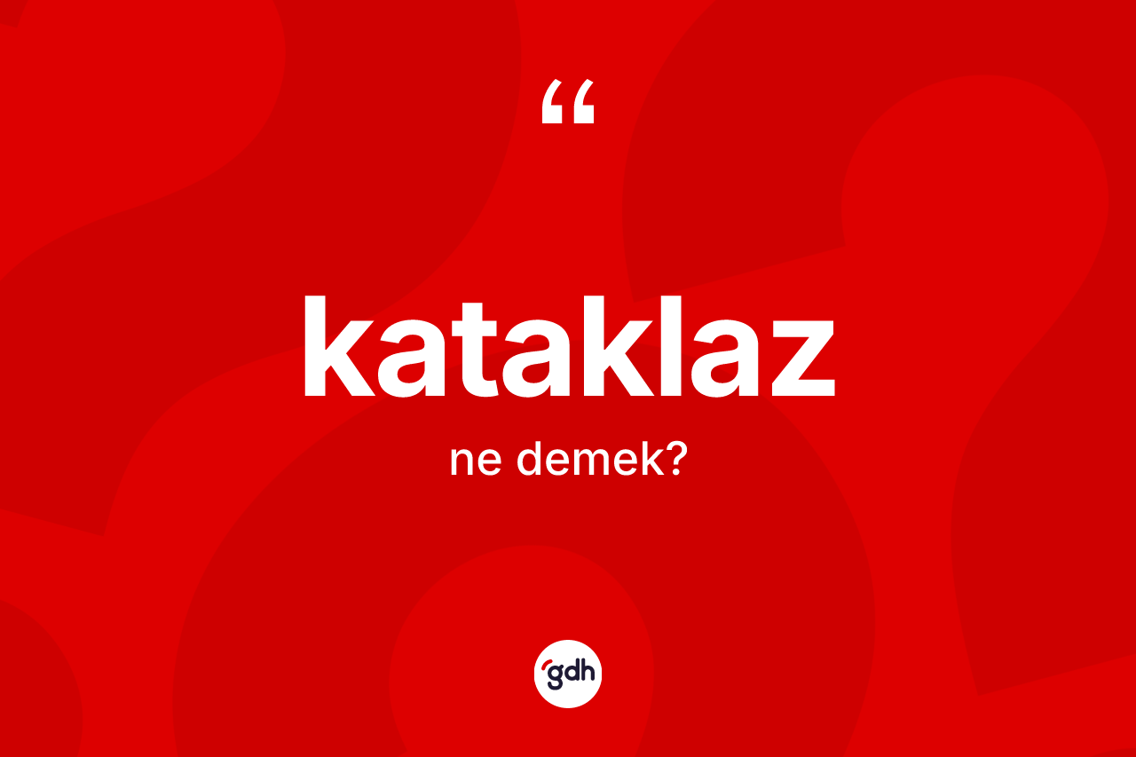 Kataklaz kelimesi ne anlama gelir? Kataklazın TDK'ya göre anlamı nedir?