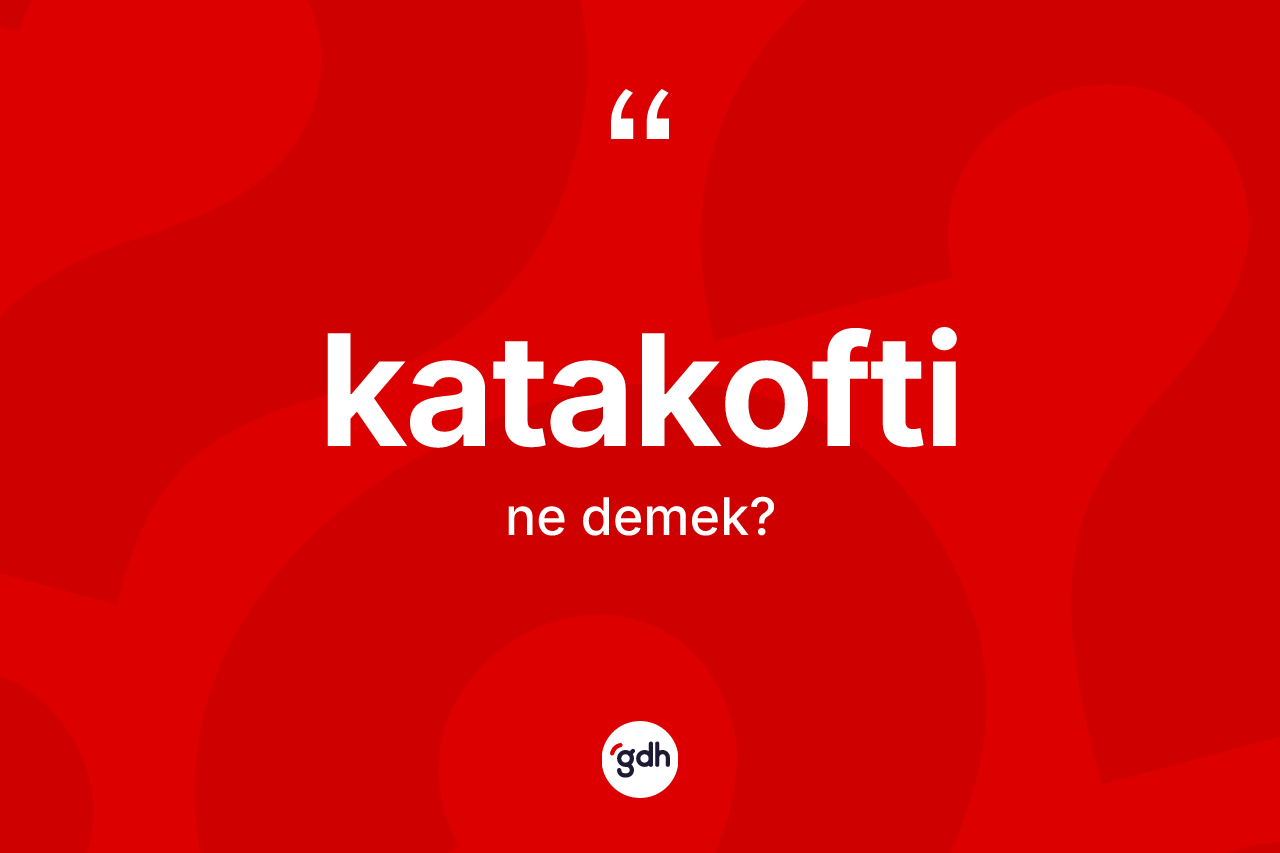 Katakofti kelimesi nedir? Katakofti kelimesinin TDK'ya göre açıklaması nedir?
