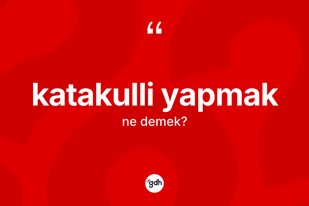Katakulli yapmak ifadesi nedir?