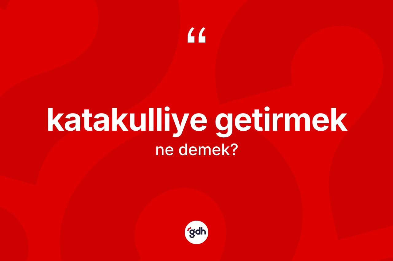 Katakulliye getirmek nedir?