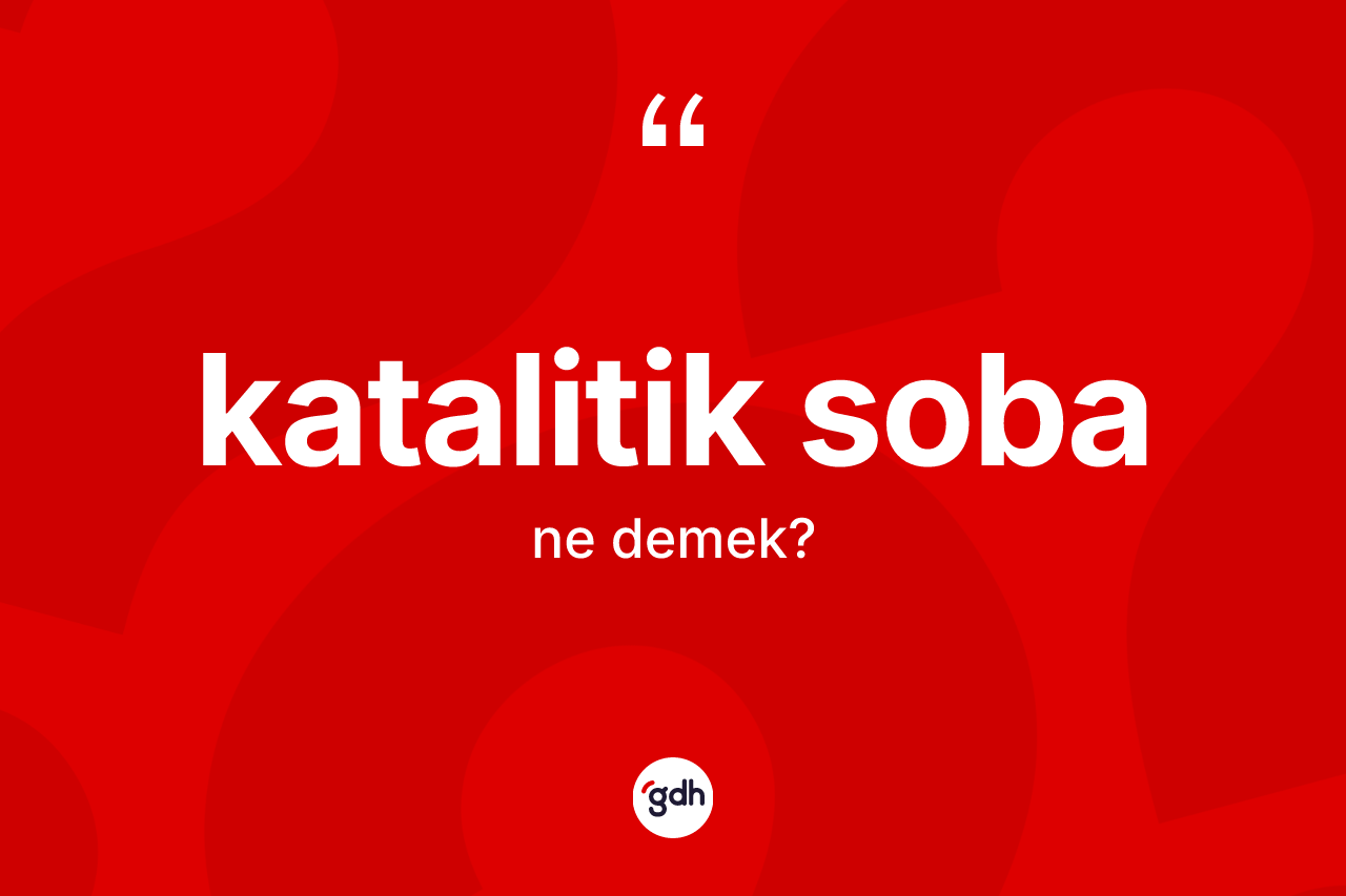 Katalitik soba ne demek? Katalitik soba kelimesinin kaç farklı anlamı var?