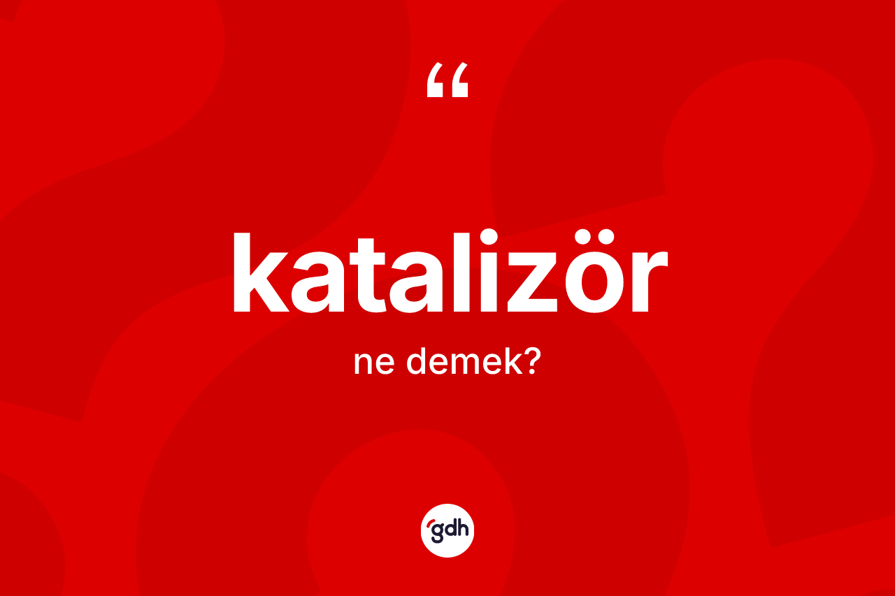 Katalizör kelimesi nedir? Katalizör kelimesinin özellikleri nelerdir?