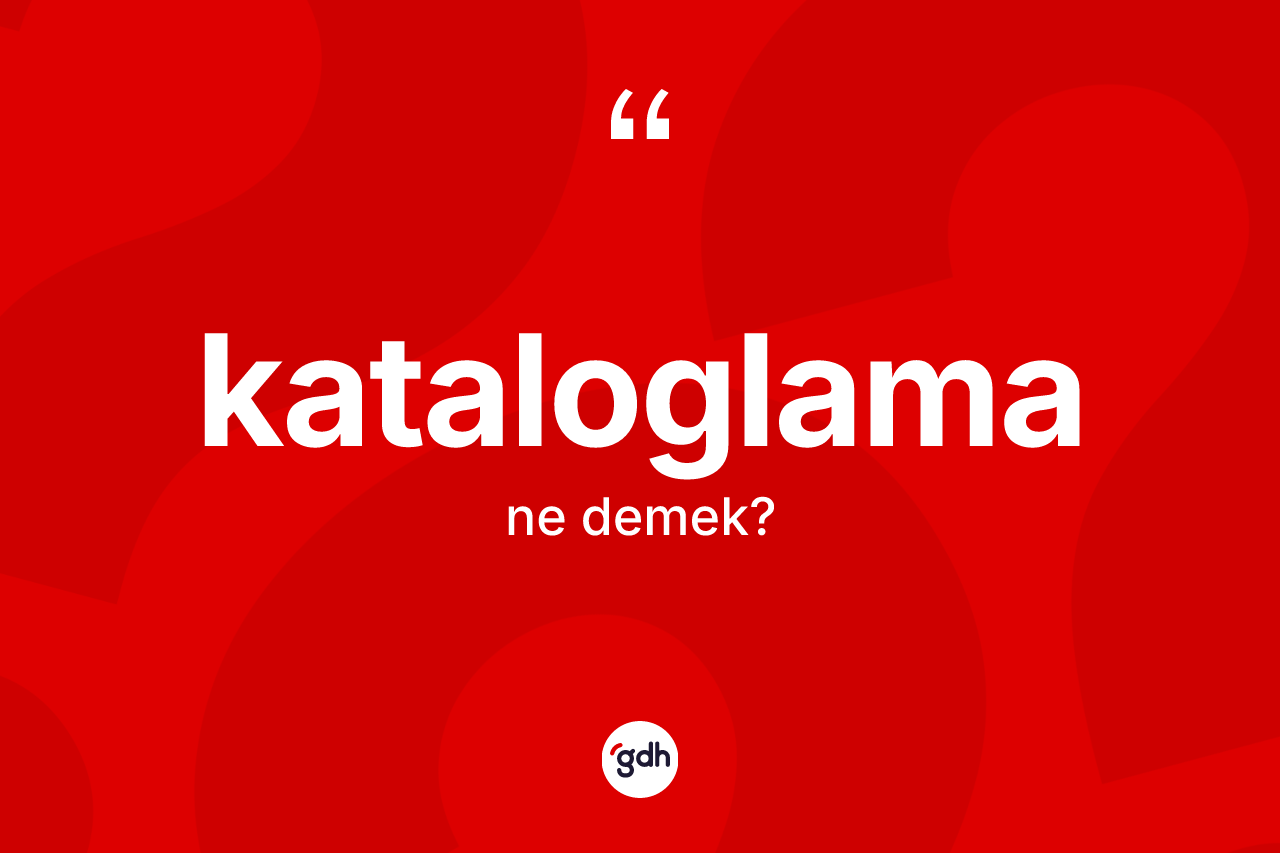 Kataloglama kelimesinin anlamı nedir? Kataloglama kelimesinin kaç farklı anlamı var?