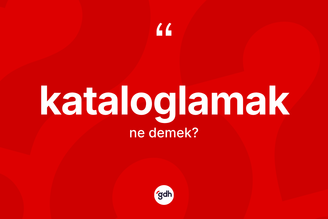 Kataloglamak kelimesi nedir? Kataloglamağın TDK'ya göre anlamı nedir?