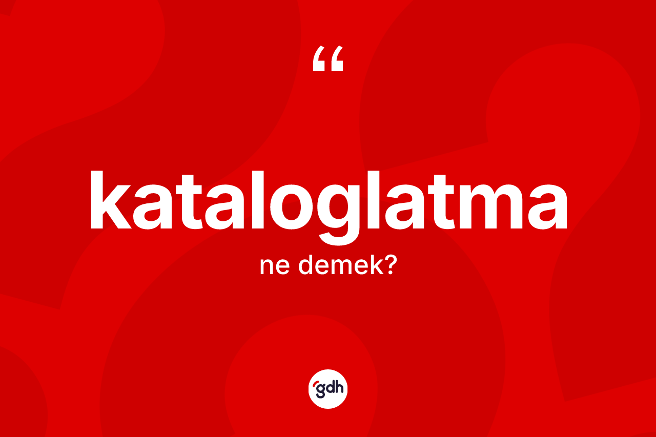 Kataloglatma ne demek? Kataloglatmanın sözlükteki anlamı nedir?