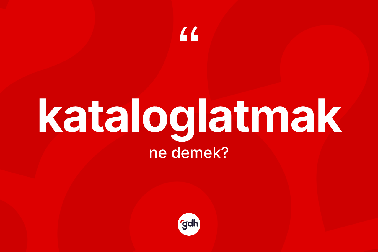 Kataloglatmak kelimesinin anlamı nedir? Kataloglatmağın halk arasındaki kullanımı nasıldır?