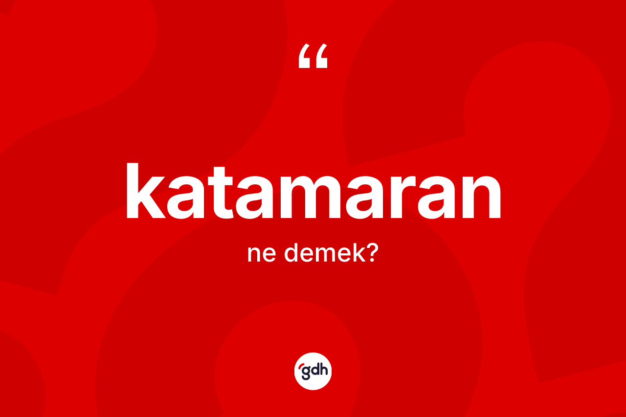Katamaran nedir? Katamaran kelimesinin TDK'ya göre açıklaması nedir?