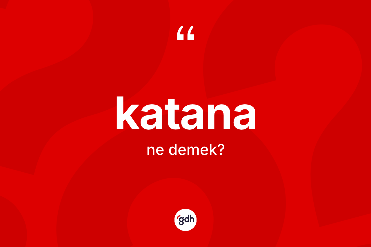 Katana kelimesi nedir? Katananın sözlükteki anlamı nedir?
