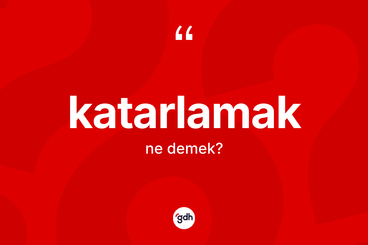 Katarlamak kelimesinin anlamı nedir? Katarlamağın TDK'ya göre anlamı nedir?