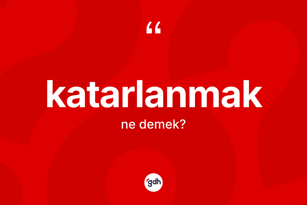 Katarlanmak kelimesinin tanımı nedir? Katarlanmağın TDK'ya göre anlamı nedir?
