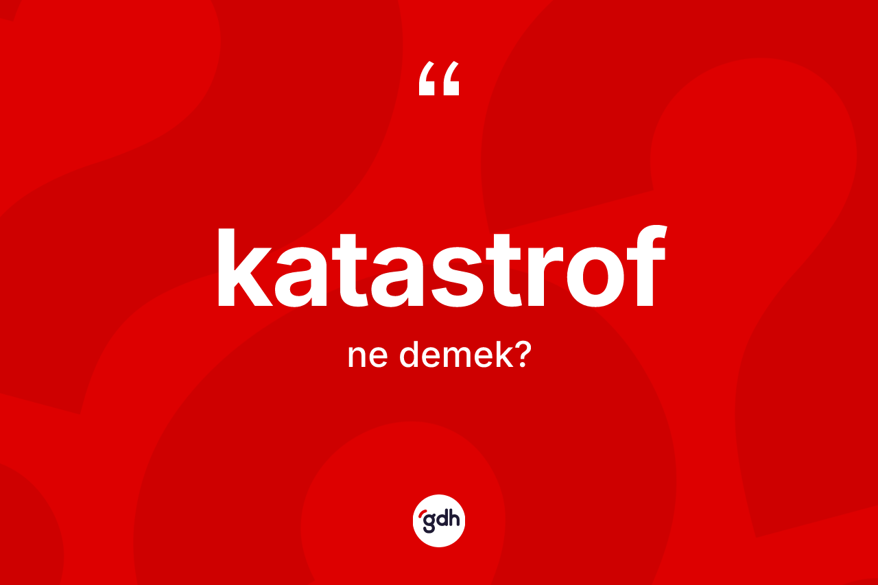 Katastrof kelimesinin tanımı nedir? Katastrofun TDK'ya göre anlamı nedir?