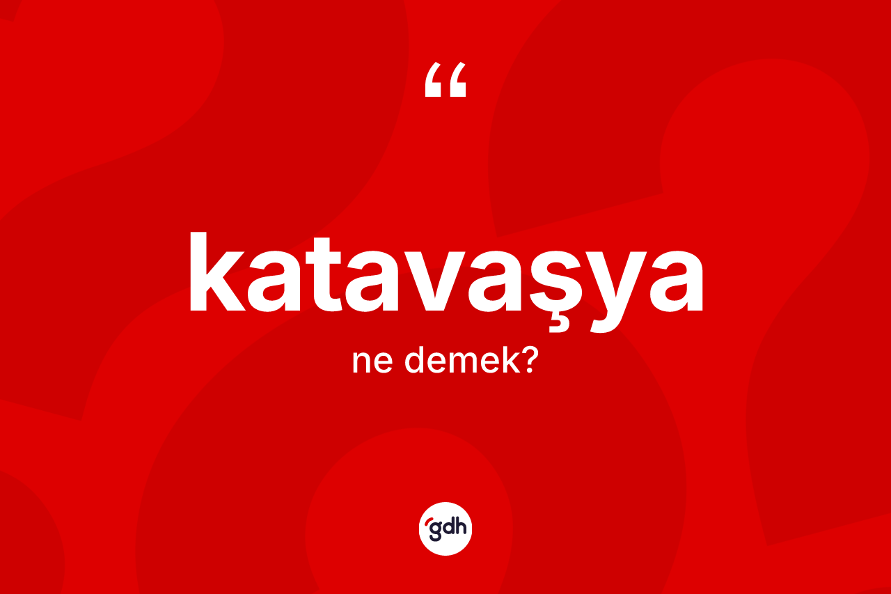 Katavaşya kelimesi nedir? Katavaşyanın TDK'ya göre anlamı nedir?