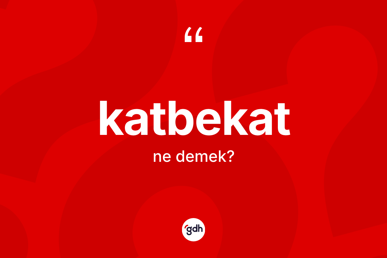 Katbekat nedir? Katbekatın kısaca tanımı nedir?