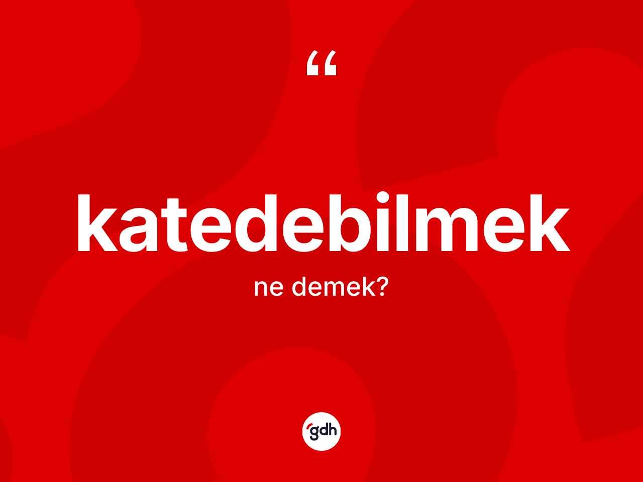 Katedebilmek ne anlama gelir? Katedebilmeğin TDK'ya göre anlamı nedir?