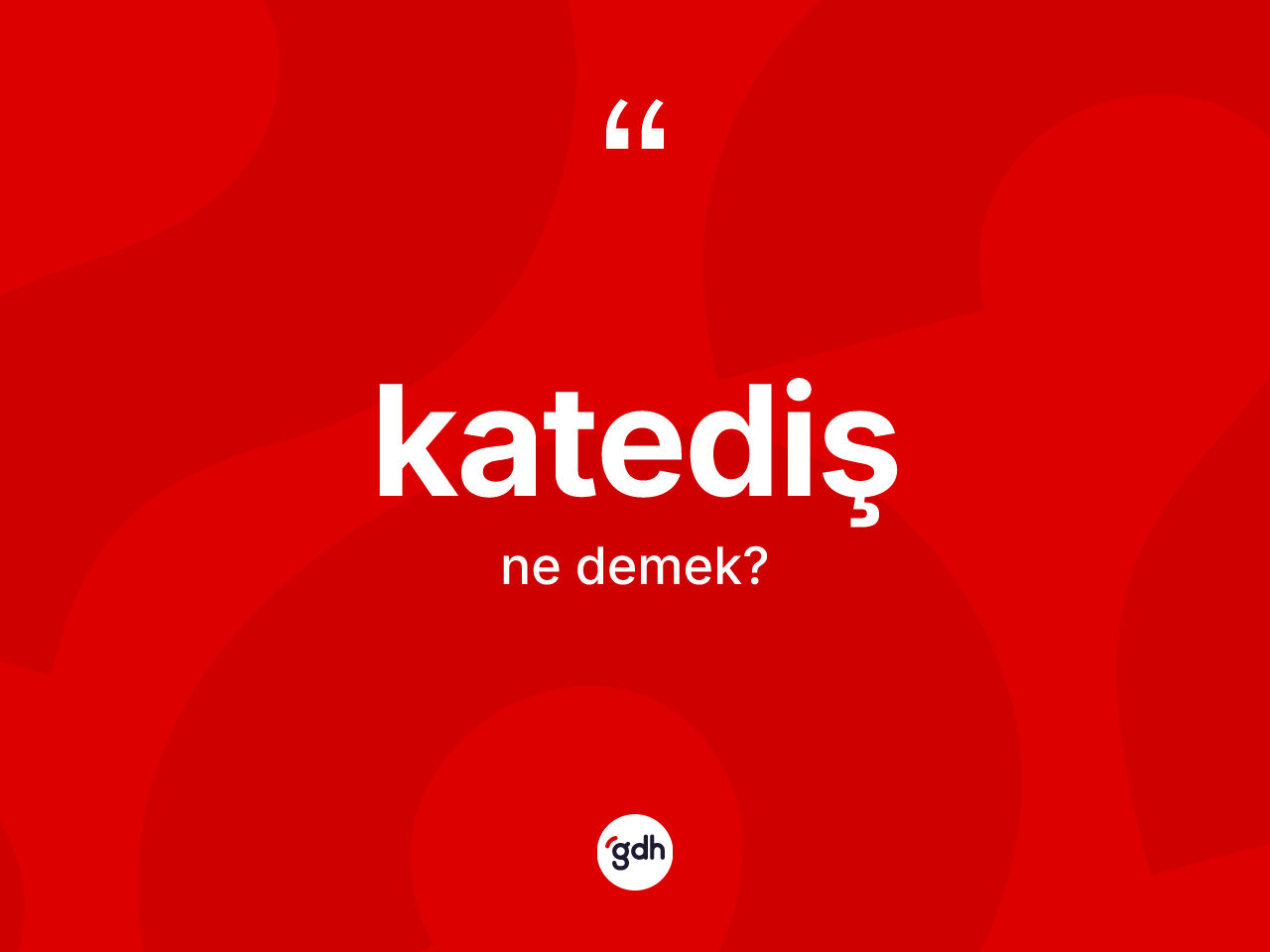 Katediş kelimesi ne anlama gelir? Katedişin sözlükteki anlamı nedir?