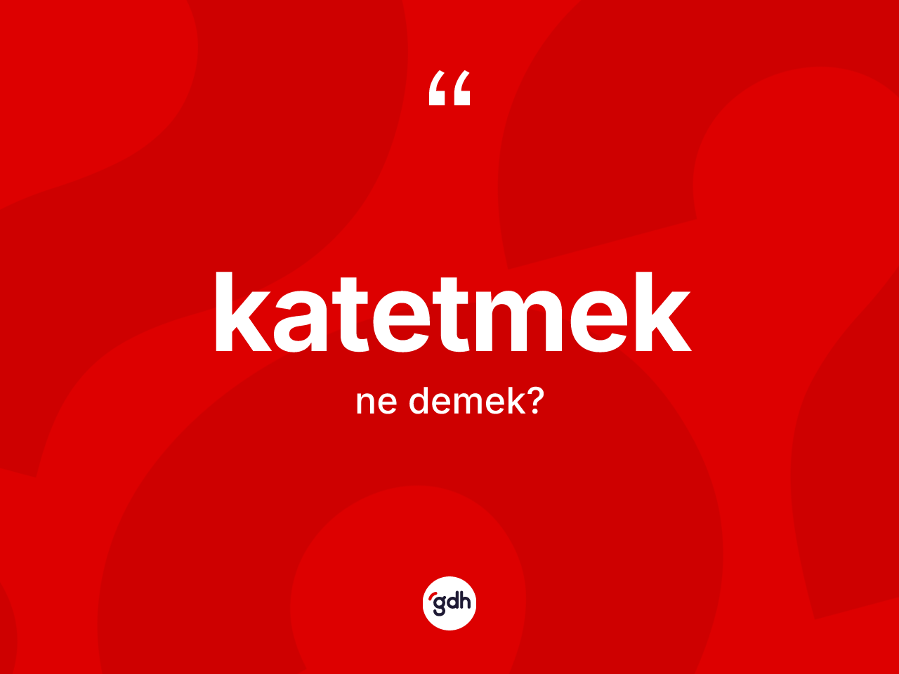 Katetmek kelimesinin sözlükteki tanımı nedir? Katetmedin kısaca tanımı nedir?