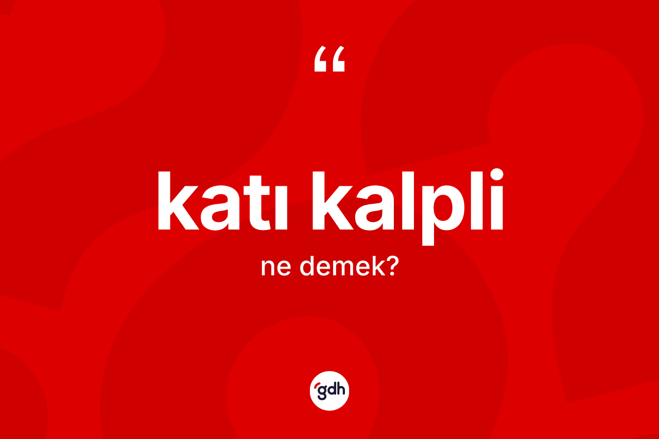 Katı kalpli kelimesinin tanımı nedir? Katı kalplinin sözlükteki anlamı nedir?