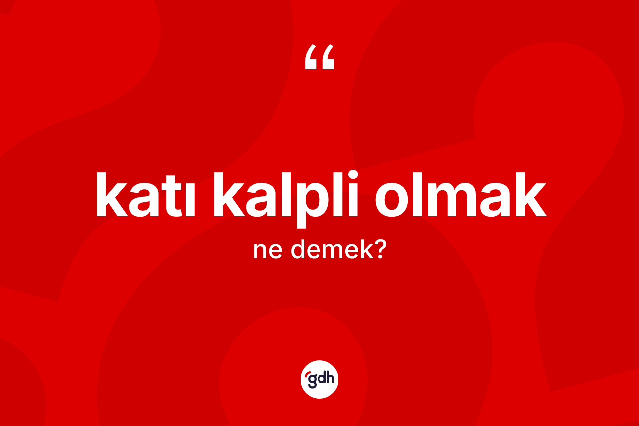 Katı kalpli olmak ifadesinin kısaca tanımı nedir? Katı kalpli olmak ifadesinin TDK açıklaması nedir?