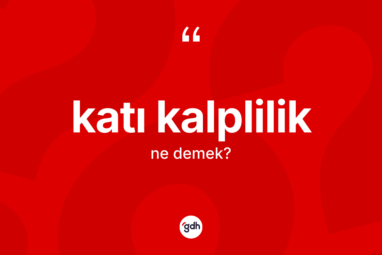 Katı kalplilik kelimesi ne demek?