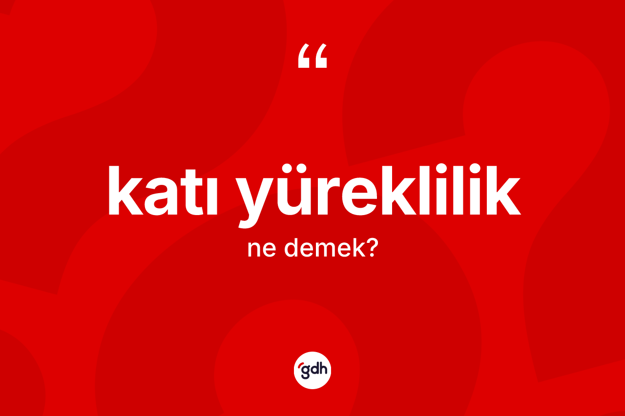 Katı yüreklilik kelimesi nedir?