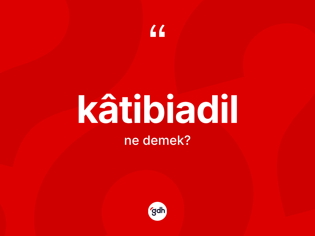 Kâtibiadil kelimesi ne demek? Kâtibiadilin TDK'ya göre anlamı nedir?