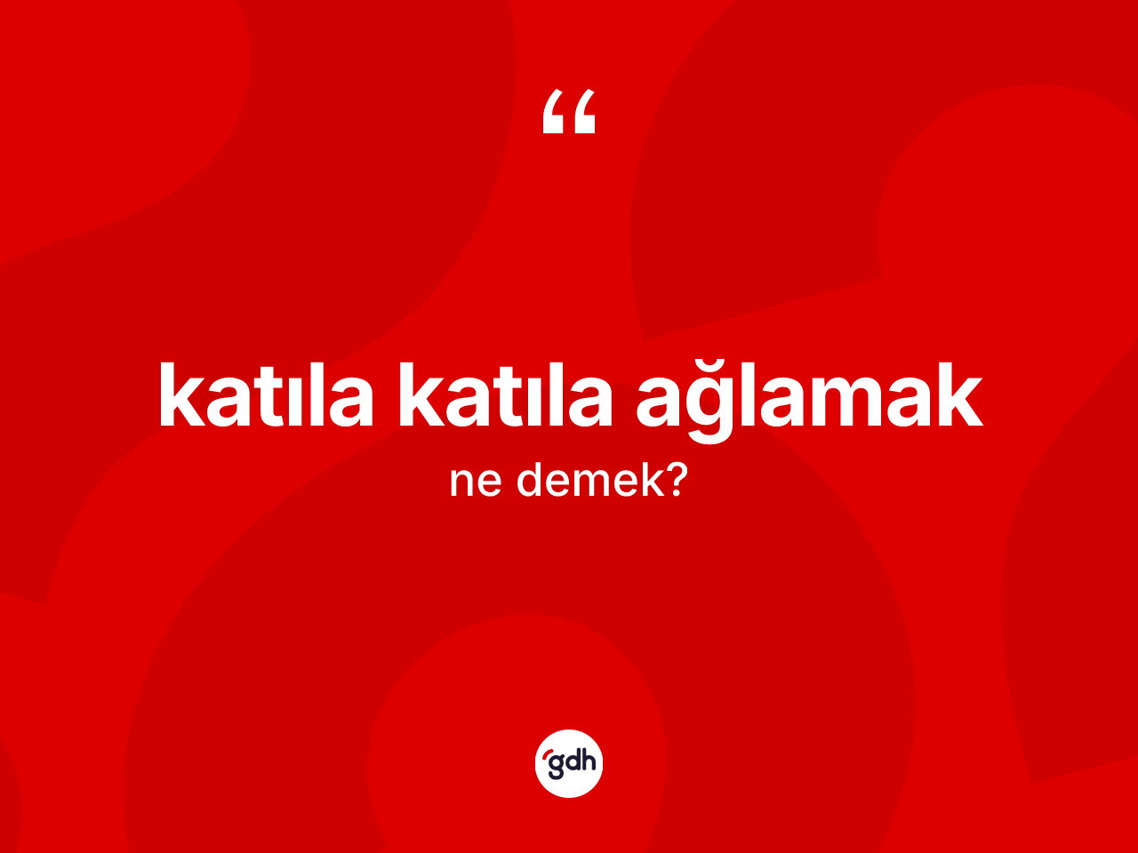 Katıla katıla ağlamak ifadesinin tanımı nedir? Katıla katıla ağlamak ifadesinin TDK'ya göre açıklaması nedir?