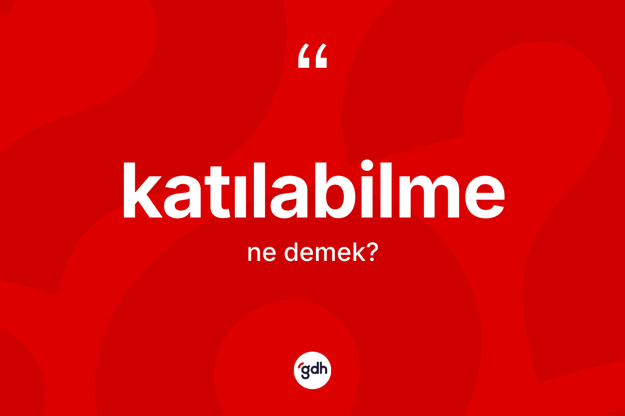 Katılabilme ne anlama gelir? Katılabilmenin sözlükteki anlamı nedir?
