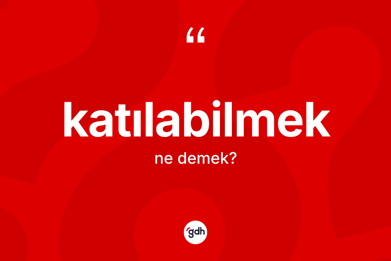 Katılabilmek ne demek? Katılabilmek kelimesinin özellikleri nelerdir?
