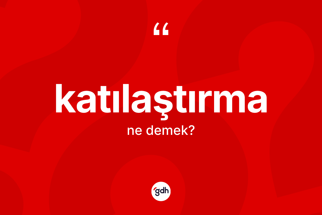 Katılaştırma nedir? Katılaştırmanın TDK'ya göre anlamı nedir?