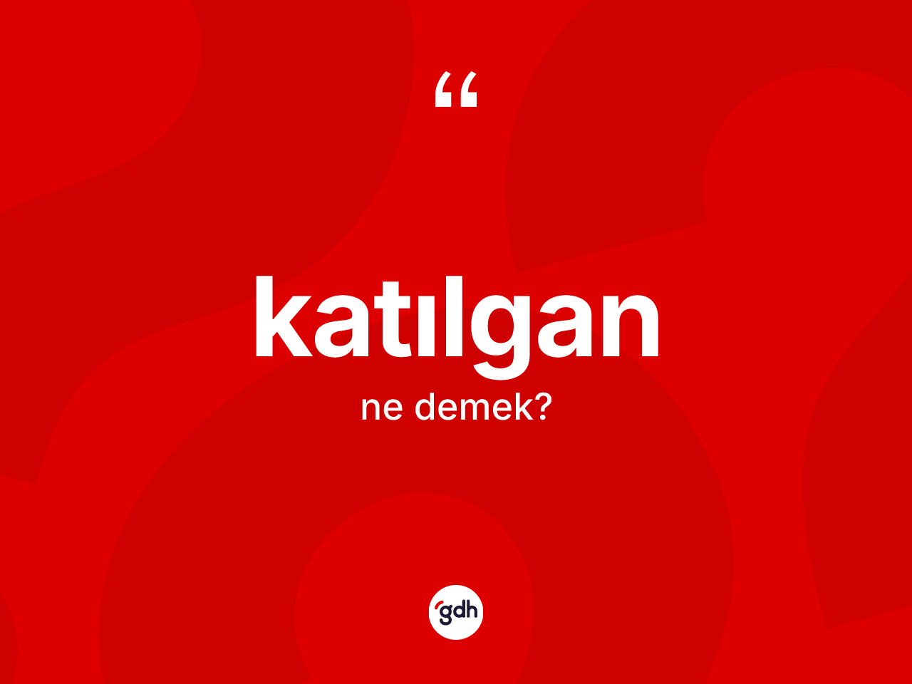 Katılgan kelimesinin sözlükteki tanımı nedir? Katılganın kısaca tanımı nedir?