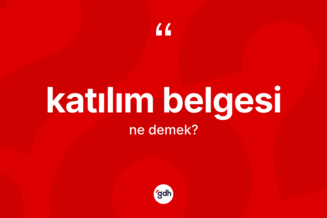 Katılım belgesi kelimesinin tanımı nedir? Katılım belgesinin TDK'ya göre anlamı nedir?