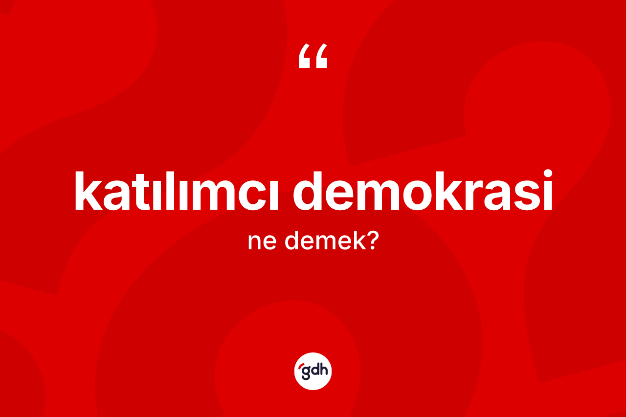 Katılımcı demokrasi kelimesinin sözlükteki tanımı nedir? Katılımcı demokrasinin kısaca tanımı nedir?