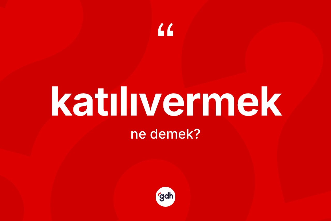 Katılıvermek kelimesi ne anlama gelir? Katılıvermeğin halk arasındaki kullanımı nasıldır?