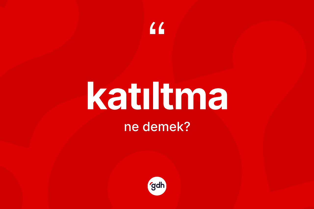 Katıltma kelimesi ne anlama gelir? Katıltmanın TDK'ya göre anlamı nedir?