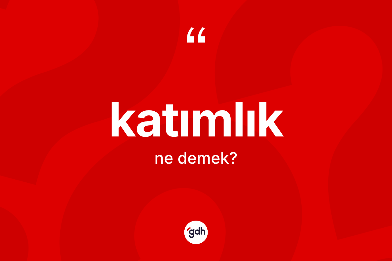 Katımlık kelimesinin sözlükteki tanımı nedir?