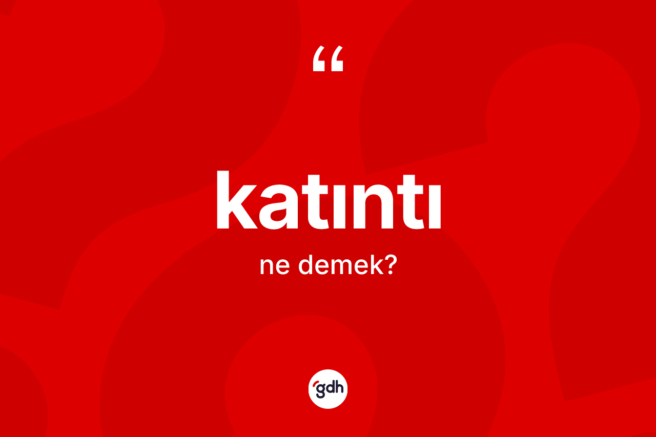 Katıntı kelimesi nedir? Katıntının TDK'ya göre anlamı nedir?