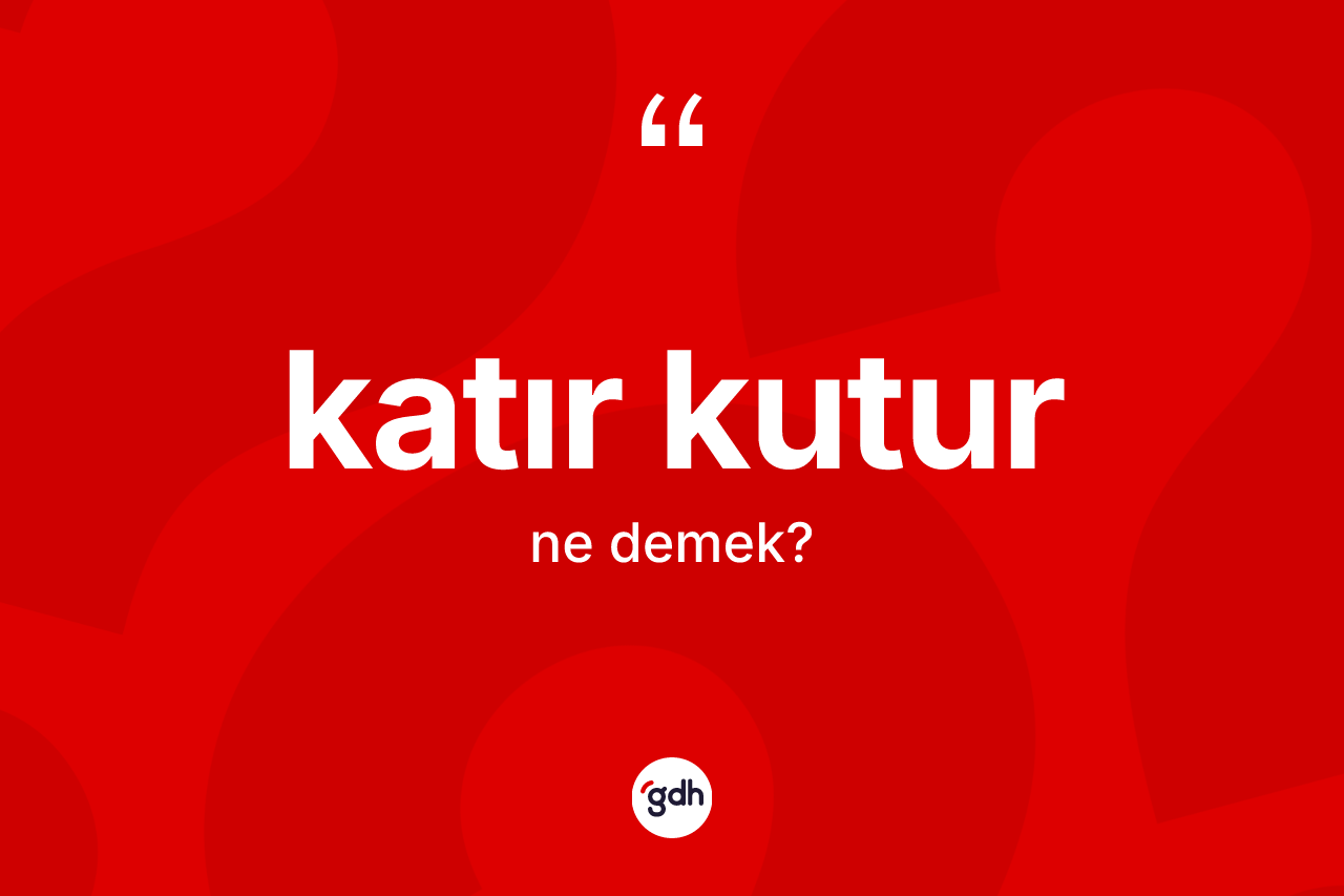 Katır kutur kelimesinin tanımı nedir?