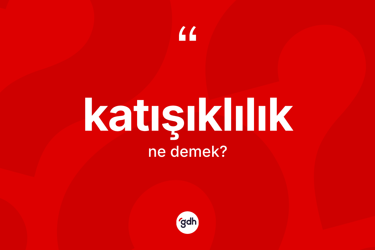 Katışıklılık kelimesinin anlamı nedir? Katışıklılık kelimesinin TDK'ya göre açıklaması nedir?