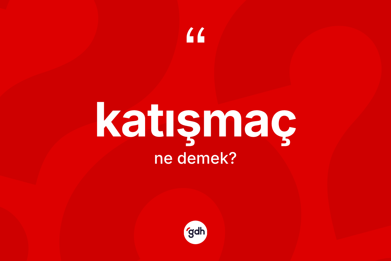 Katışmaç kelimesinin anlamı nedir? Katışmaç kelimesinin özellikleri nelerdir?