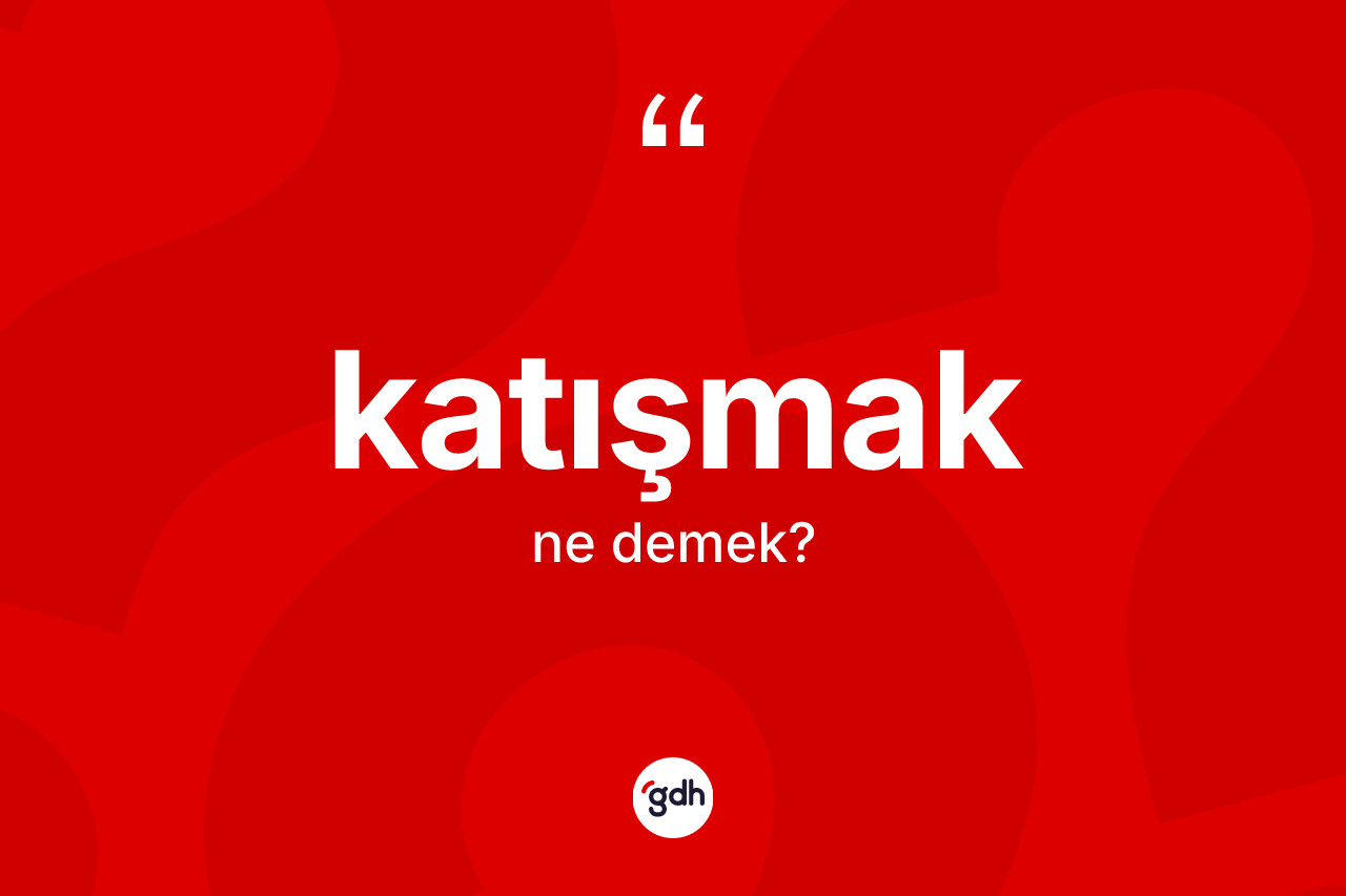Katışmak kelimesinin sözlükteki tanımı nedir? Katışmak kelimesinin TDK anlamı nedir?