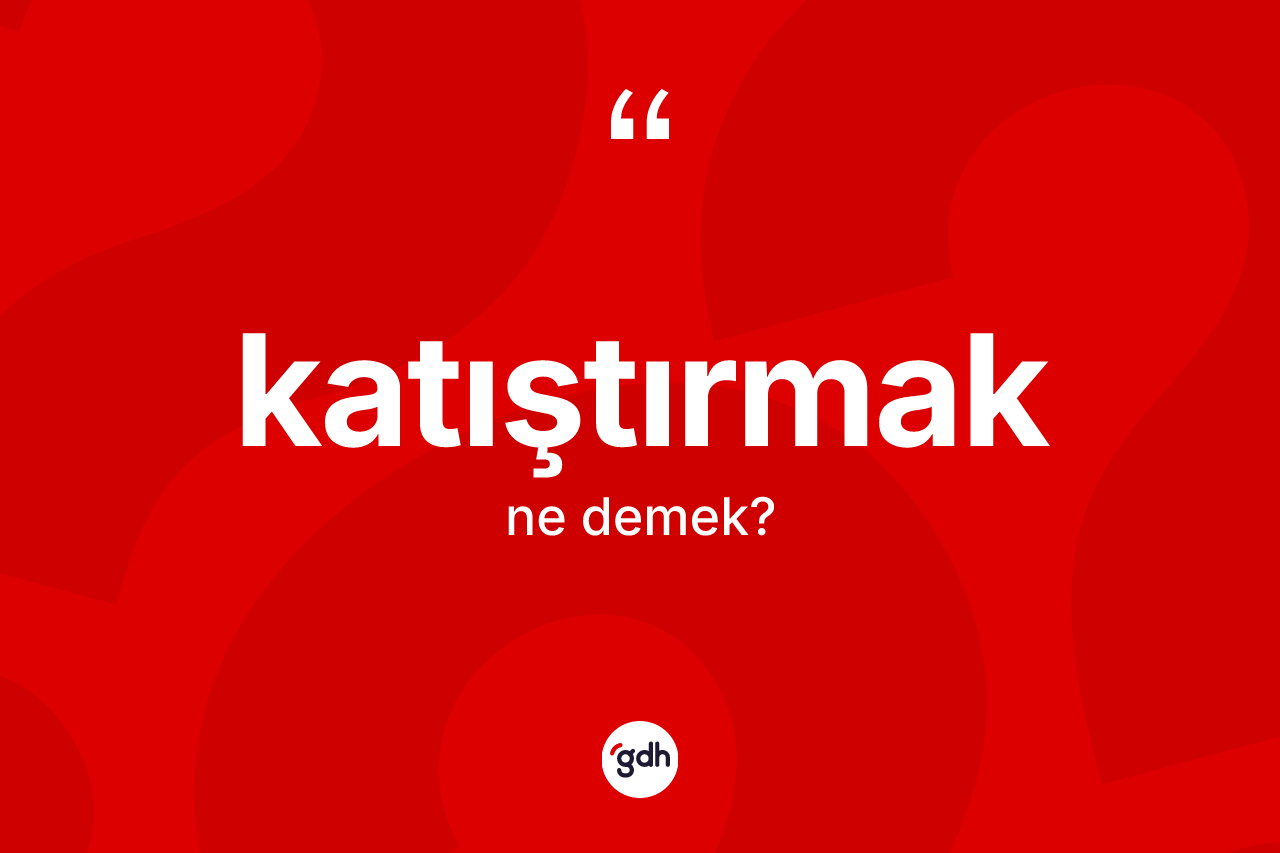 Katıştırmak kelimesi ne demek?