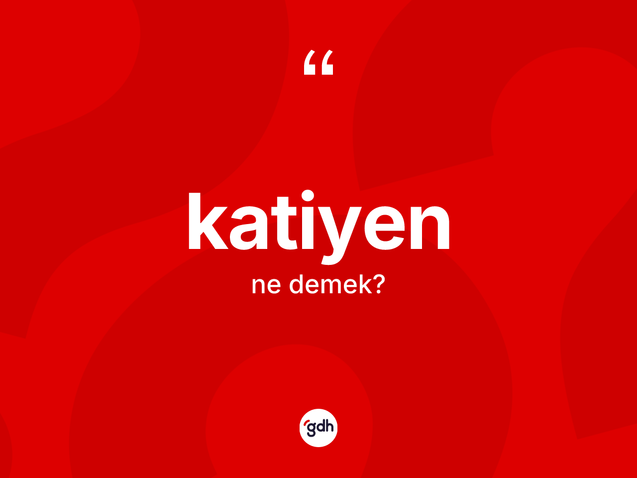 Katiyen kelimesinin sözlükteki tanımı nedir? Katiyenin TDK'ya göre anlamı nedir?