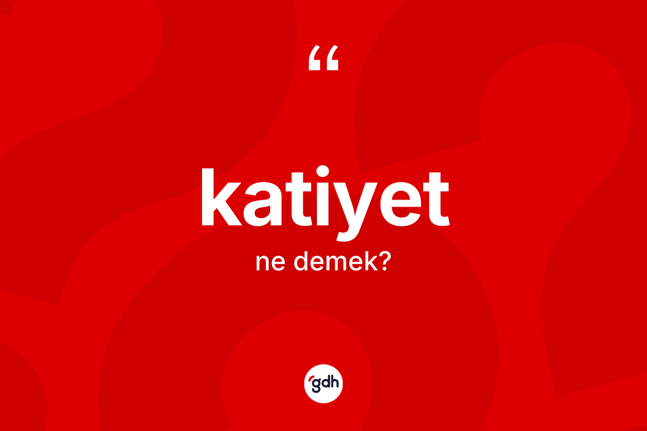 Katiyet kelimesi ne demek? Katiyet kelimesinin özellikleri nelerdir?
