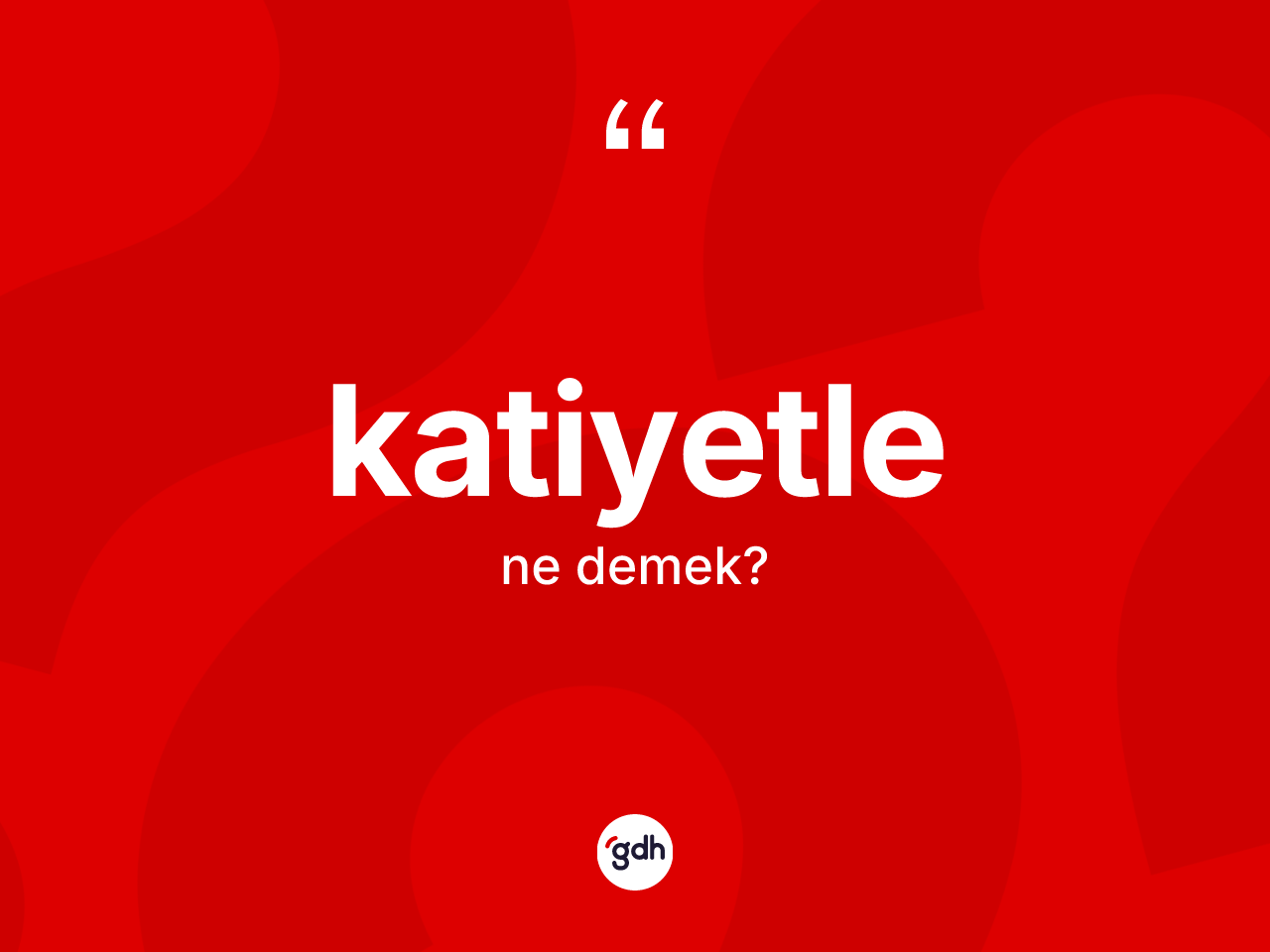 Katiyetle kelimesinin anlamı nedir? Katiyetlenin halk arasındaki kullanımı nasıldır?