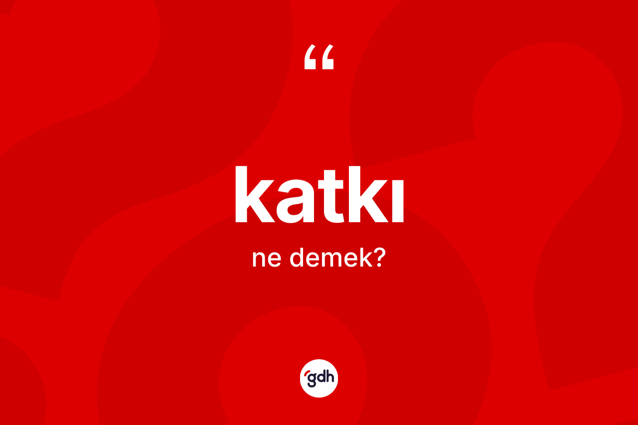 Katkı kelimesi ne demek?