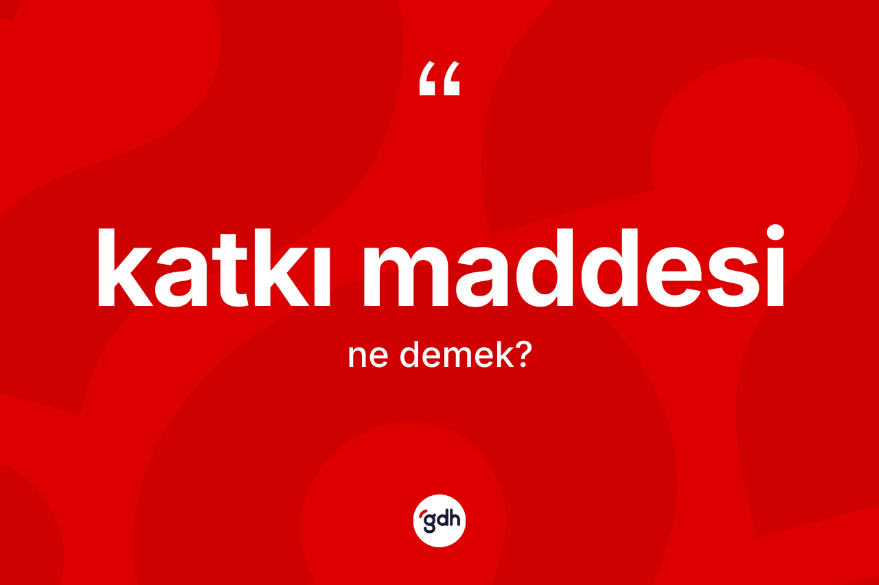 Katkı maddesi ne anlama gelir?