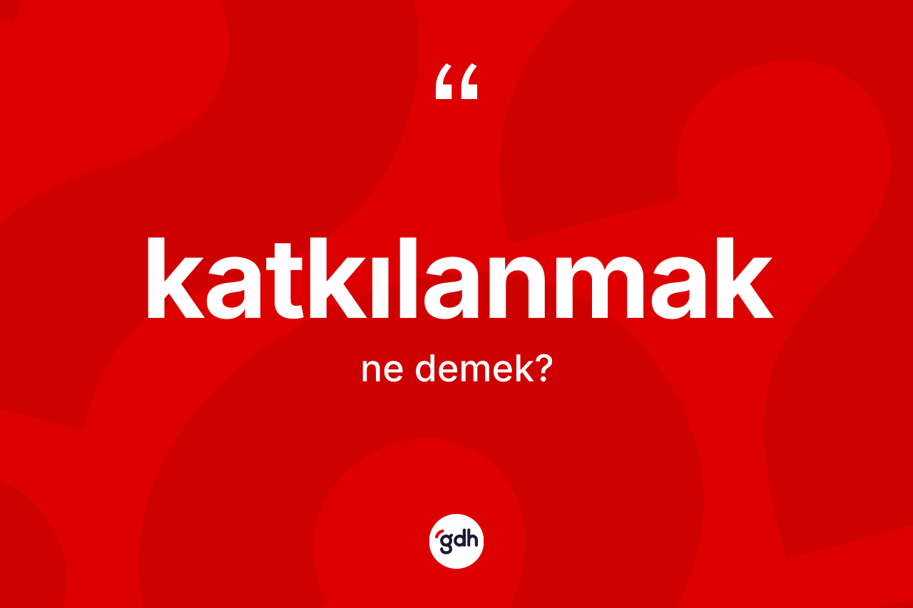Katkılanmak kelimesinin anlamı nedir? Katkılanmağın halk arasındaki kullanımı nasıldır?