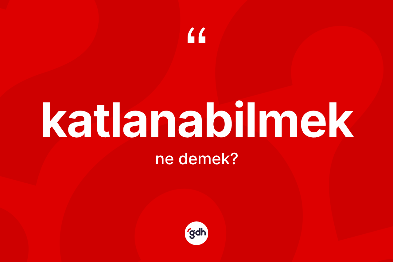 Katlanabilmek kelimesi ne anlama gelir? Katlanabilmeğin halk arasındaki kullanımı nasıldır?