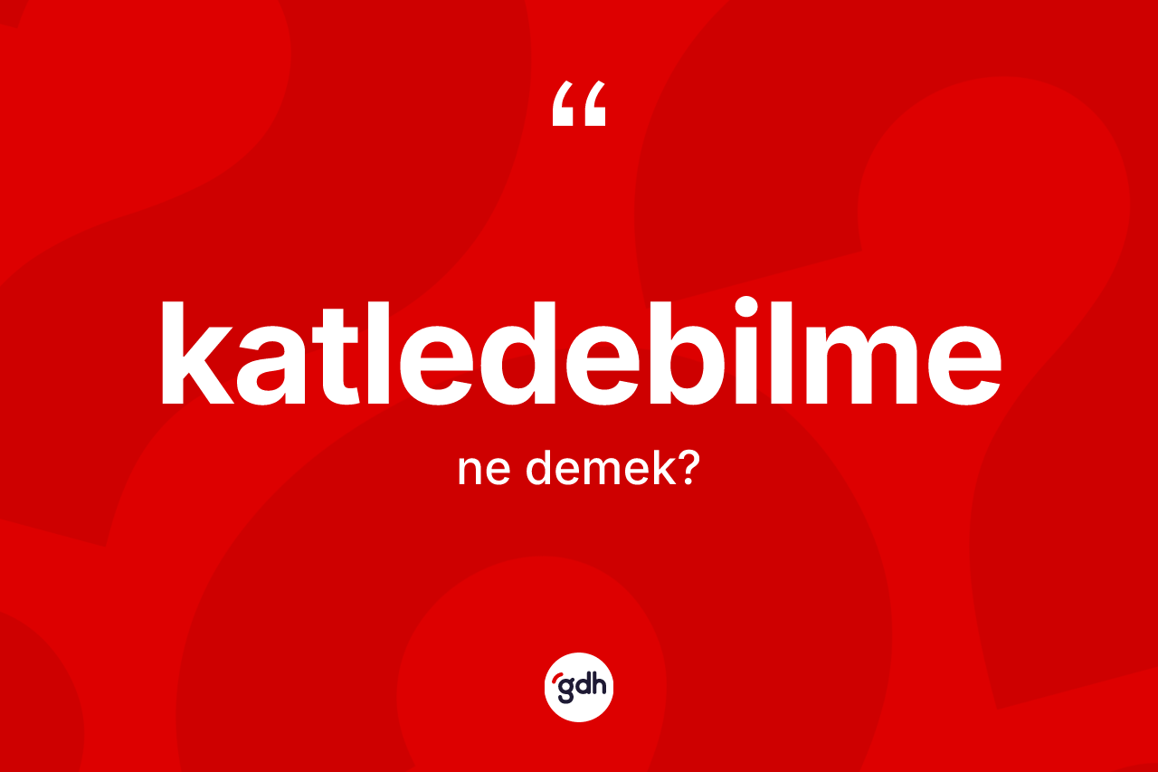 Katledebilme kelimesinin tanımı nedir? Katledebilmenin halk arasındaki kullanımı nasıldır?
